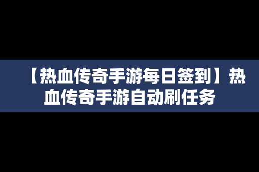 【热血传奇手游每日签到】热血传奇手游自动刷任务