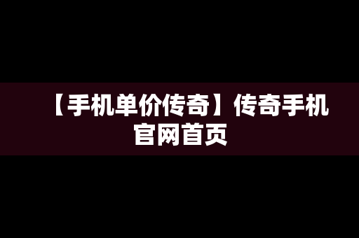 【手机单价传奇】传奇手机官网首页