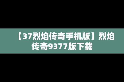 【37烈焰传奇手机版】烈焰传奇9377版下载