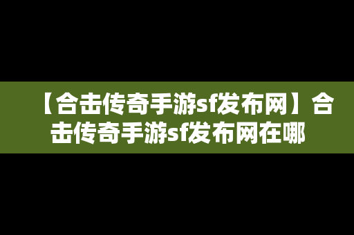 【合击传奇手游sf发布网】合击传奇手游sf发布网在哪