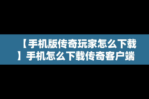 【手机版传奇玩家怎么下载】手机怎么下载传奇客户端