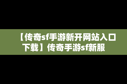 【传奇sf手游新开网站入口下载】传奇手游sf新服