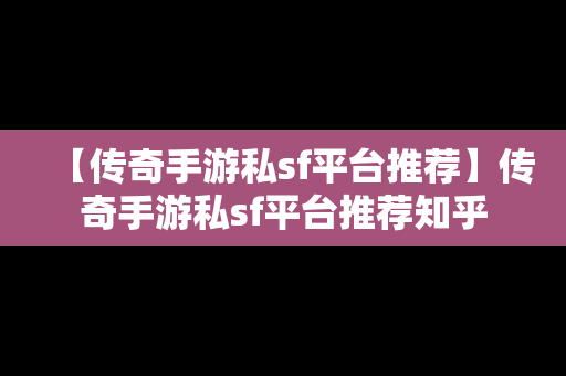 【传奇手游私sf平台推荐】传奇手游私sf平台推荐知乎