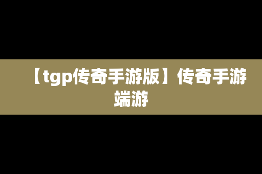 【tgp传奇手游版】传奇手游端游