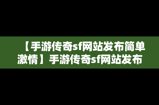 【手游传奇sf网站发布简单激情】手游传奇sf网站发布简单激情视频