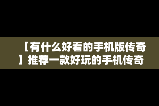 【有什么好看的手机版传奇】推荐一款好玩的手机传奇游戏