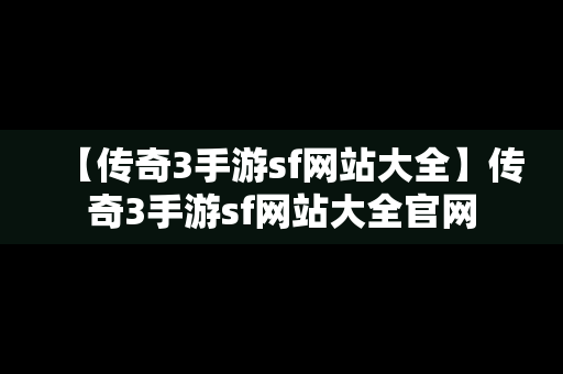 【传奇3手游sf网站大全】传奇3手游sf网站大全官网