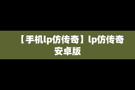 【手机lp仿传奇】lp仿传奇安卓版