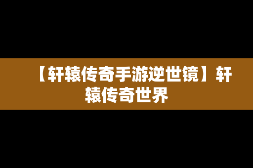 【轩辕传奇手游逆世镜】轩辕传奇世界