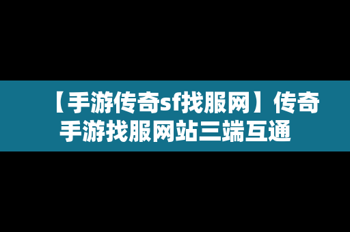 【手游传奇sf找服网】传奇手游找服网站三端互通