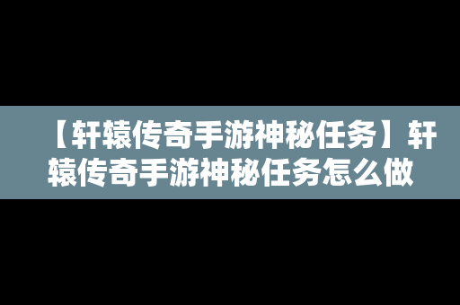 【轩辕传奇手游神秘任务】轩辕传奇手游神秘任务怎么做