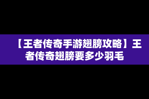 【王者传奇手游翅膀攻略】王者传奇翅膀要多少羽毛