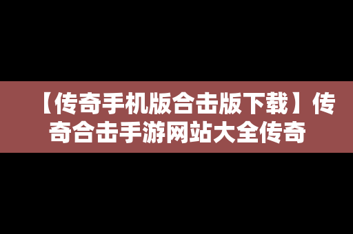 【传奇手机版合击版下载】传奇合击手游网站大全传奇