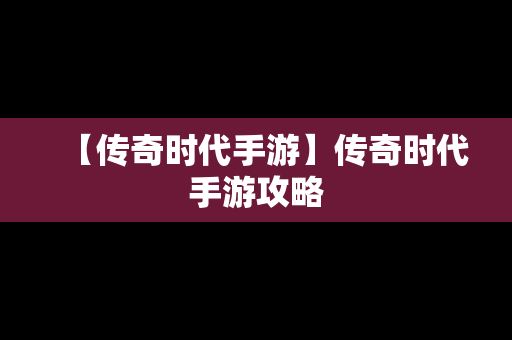 【传奇时代手游】传奇时代手游攻略