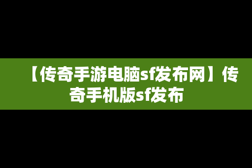 【传奇手游电脑sf发布网】传奇手机版sf发布