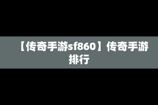 【传奇手游sf860】传奇手游排行