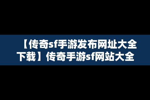 【传奇sf手游发布网址大全下载】传奇手游sf网站大全