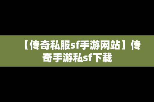 【传奇私服sf手游网站】传奇手游私sf下载