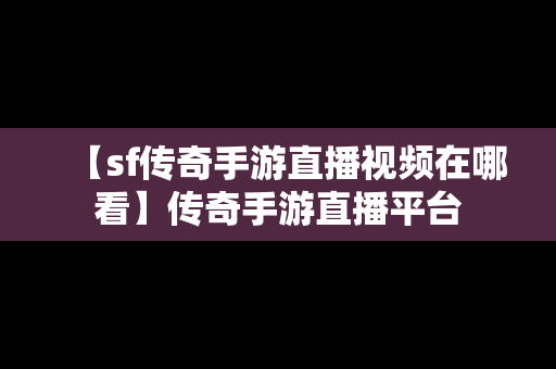 【sf传奇手游直播视频在哪看】传奇手游直播平台