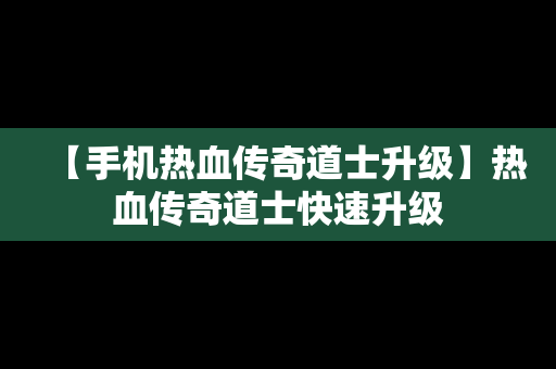 【手机热血传奇道士升级】热血传奇道士快速升级