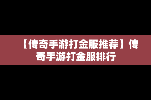 【传奇手游打金服推荐】传奇手游打金服排行