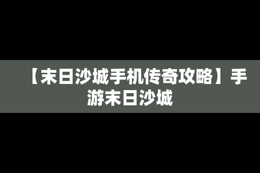 【末日沙城手机传奇攻略】手游末日沙城