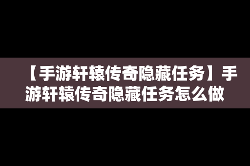 【手游轩辕传奇隐藏任务】手游轩辕传奇隐藏任务怎么做