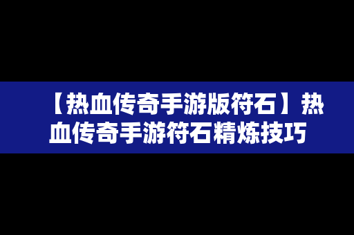 【热血传奇手游版符石】热血传奇手游符石精炼技巧