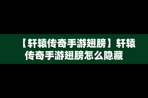 【轩辕传奇手游翅膀】轩辕传奇手游翅膀怎么隐藏