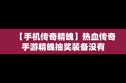 【手机传奇精魄】热血传奇手游精魄抽奖装备没有