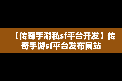 【传奇手游私sf平台开发】传奇手游sf平台发布网站