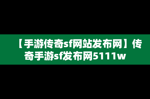 【手游传奇sf网站发布网】传奇手游sf发布网5111w