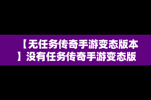 【无任务传奇手游变态版本】没有任务传奇手游变态版本