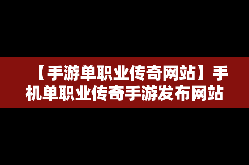 【手游单职业传奇网站】手机单职业传奇手游发布网站