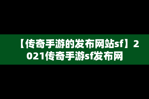 【传奇手游的发布网站sf】2021传奇手游sf发布网