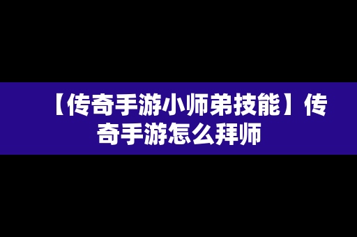 【传奇手游小师弟技能】传奇手游怎么拜师