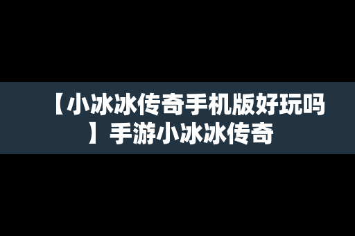 【小冰冰传奇手机版好玩吗】手游小冰冰传奇