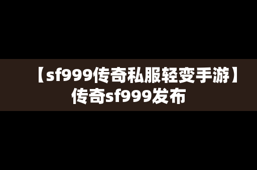 【sf999传奇私服轻变手游】传奇sf999发布