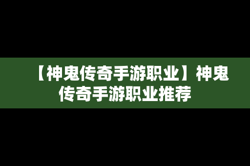 【神鬼传奇手游职业】神鬼传奇手游职业推荐