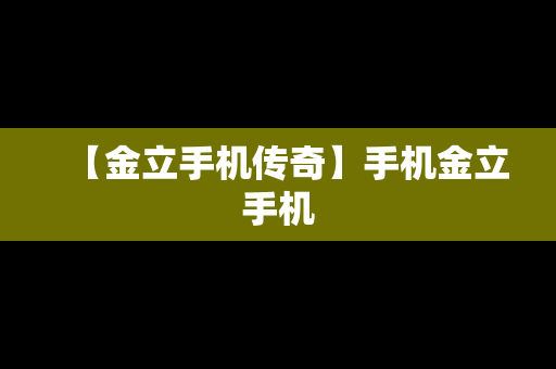 【金立手机传奇】手机金立手机