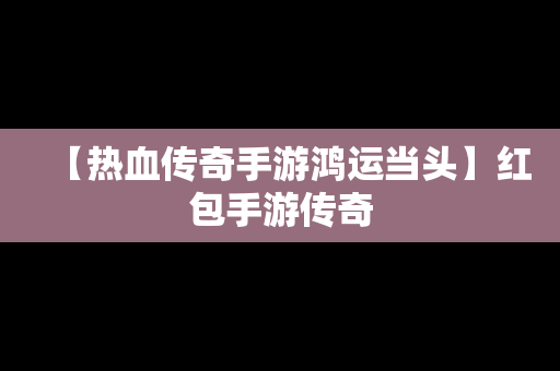 【热血传奇手游鸿运当头】红包手游传奇