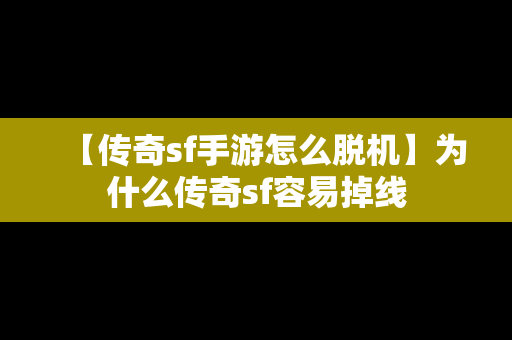 【传奇sf手游怎么脱机】为什么传奇sf容易掉线