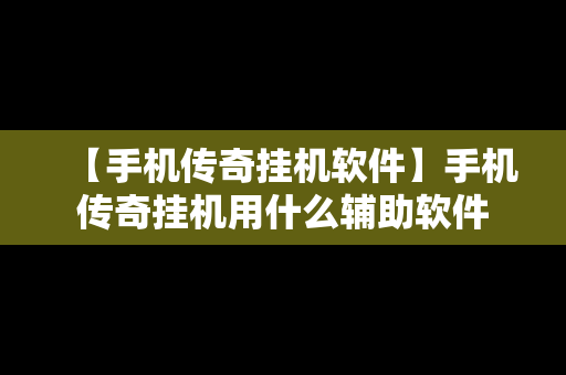 【手机传奇挂机软件】手机传奇挂机用什么辅助软件