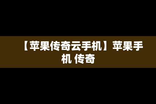 【苹果传奇云手机】苹果手机 传奇