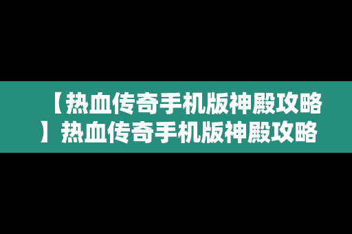 【热血传奇手机版神殿攻略】热血传奇手机版神殿攻略图