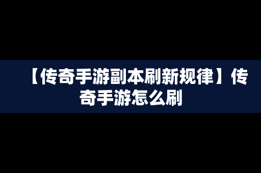 【传奇手游副本刷新规律】传奇手游怎么刷