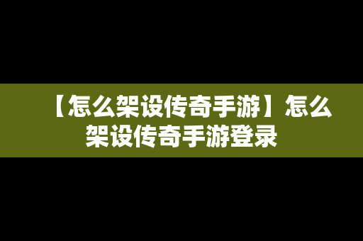 【怎么架设传奇手游】怎么架设传奇手游登录