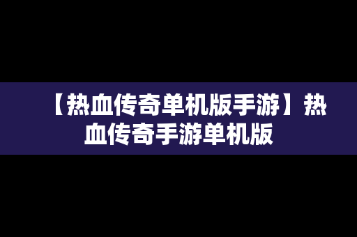 【热血传奇单机版手游】热血传奇手游单机版