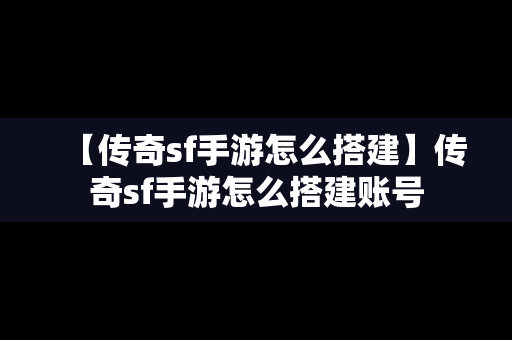 【传奇sf手游怎么搭建】传奇sf手游怎么搭建账号