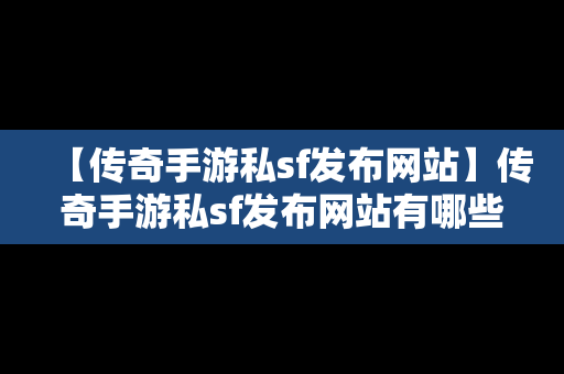 【传奇手游私sf发布网站】传奇手游私sf发布网站有哪些